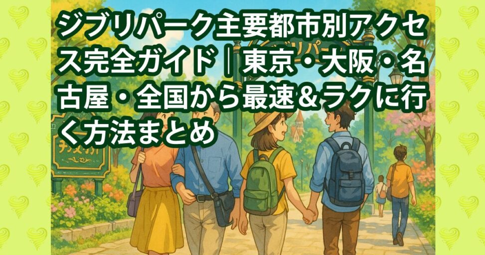 ジブリパーク主要都市別アクセス完全ガイド