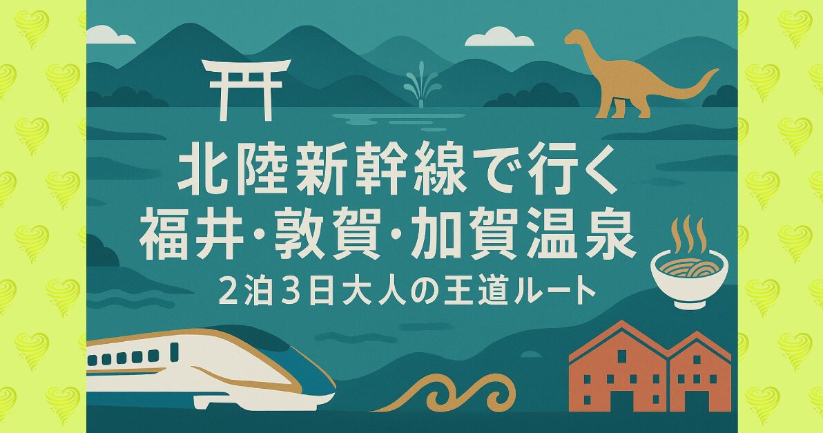 北陸新幹線で行く福井・敦賀・加賀温泉｜2泊3日大人の王道ルート