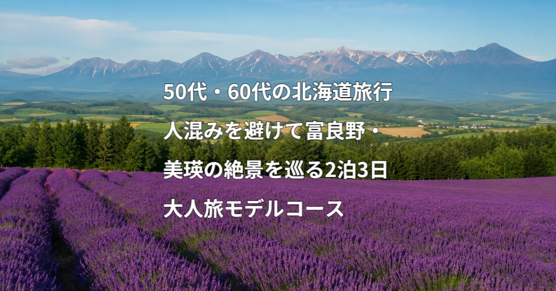2026夏】50代・60代の北海道旅行｜富良野・美瑛2泊3日の大人旅モデル